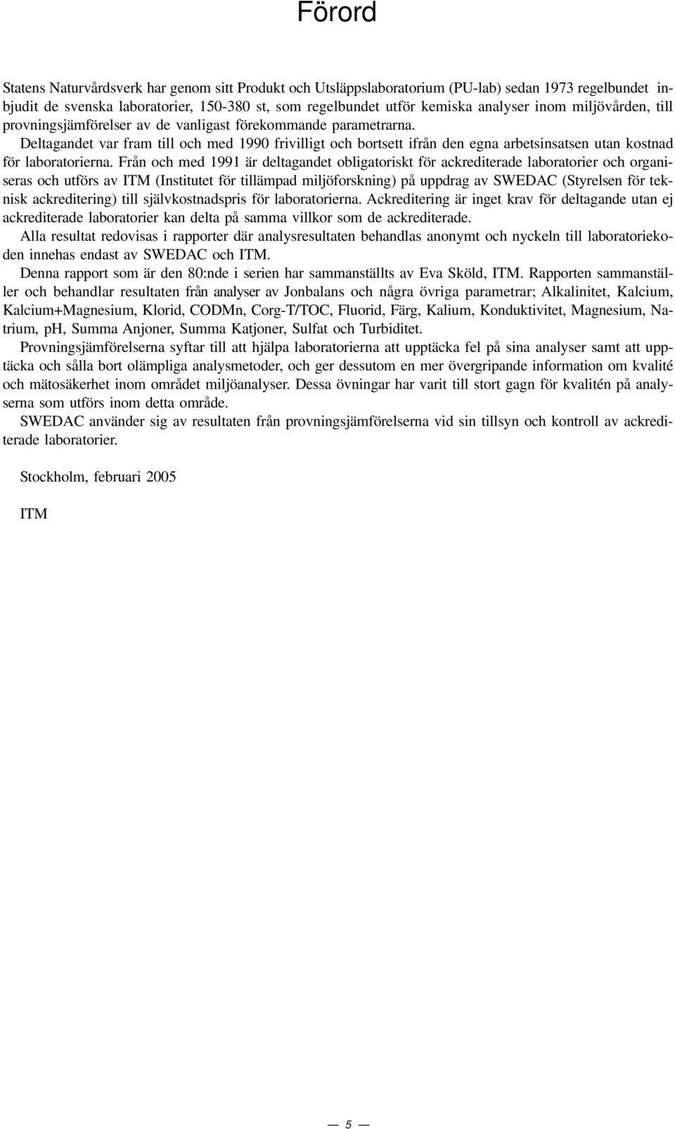 Deltagandet var fram till och med 199 frivilligt och bortsett ifrån den egna arbetsinsatsen utan kostnad för laboratorierna.