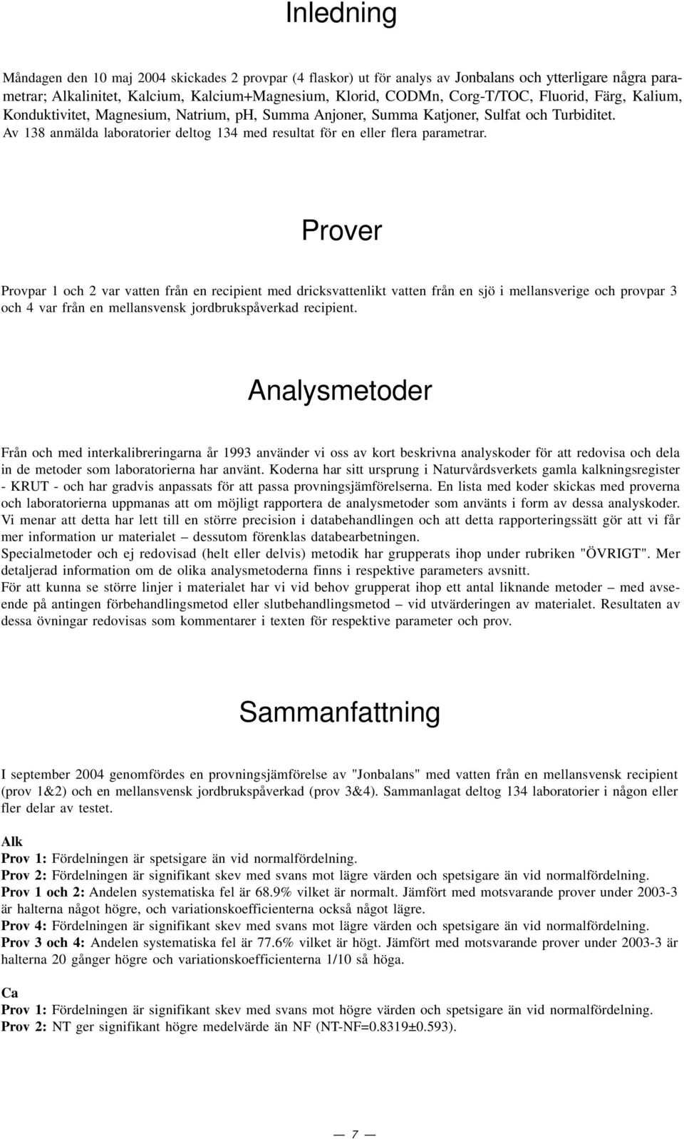 Prover Provpar 1 och 2 var vatten från en recipient med dricksvattenlikt vatten från en sjö i mellansverige och provpar 3 och 4 var från en mellansvensk jordbrukspåverkad recipient.