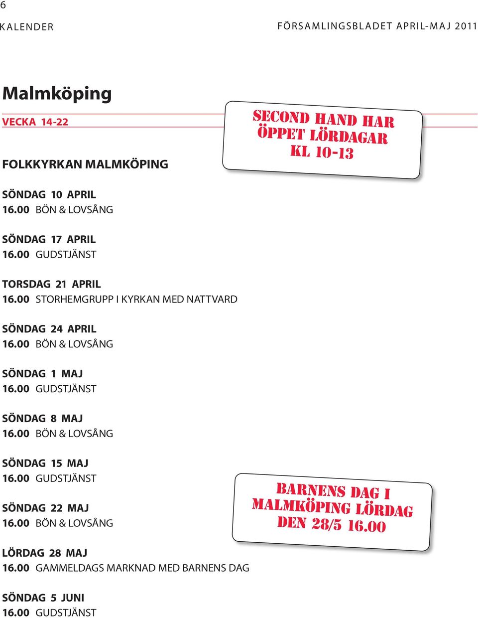 00 STORHEMGRUPP I KYRKAN MED NATTVARD söndag 24 APRIL 16.00 bön & LOVSÅNG SÖNDAG 1 MAJ 16.00 GUDSTJÄNST SÖNDAG 8 MAJ 16.