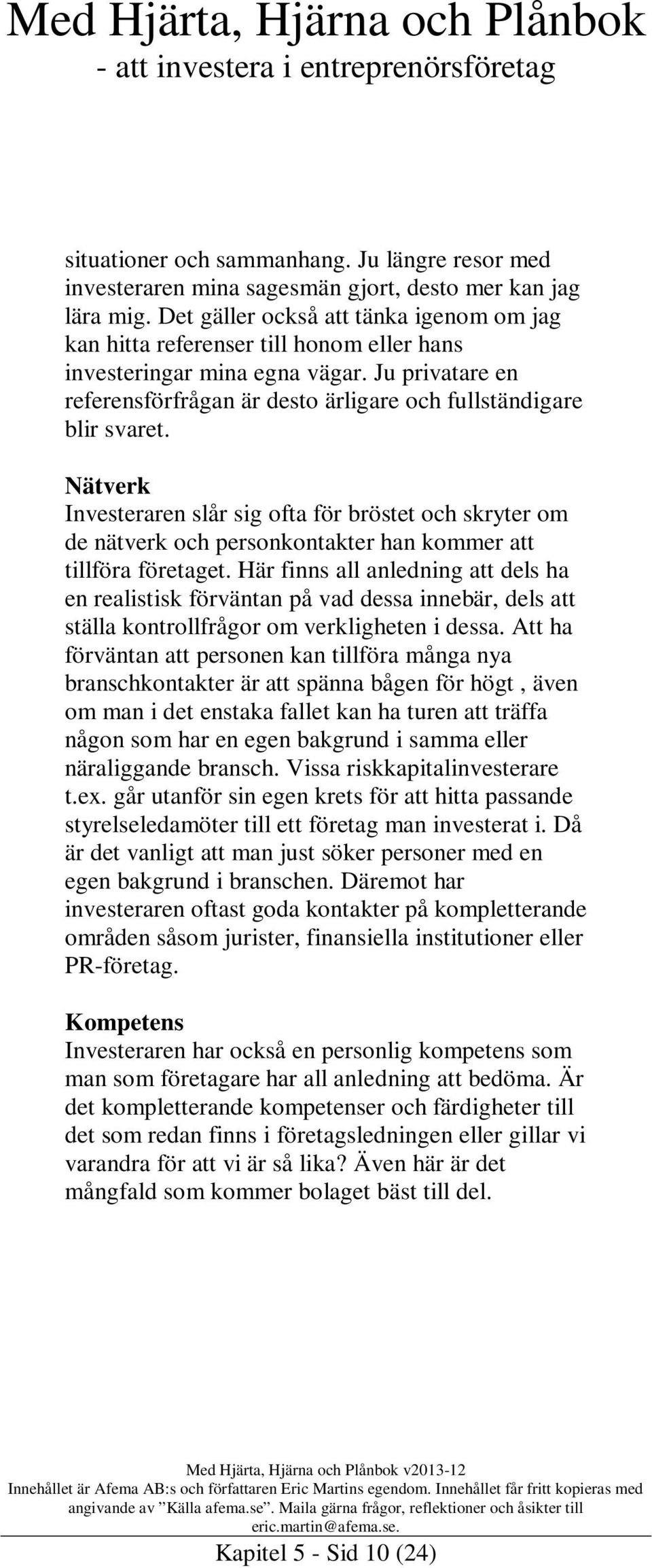 Nätverk Investeraren slår sig ofta för bröstet och skryter om de nätverk och personkontakter han kommer att tillföra företaget.