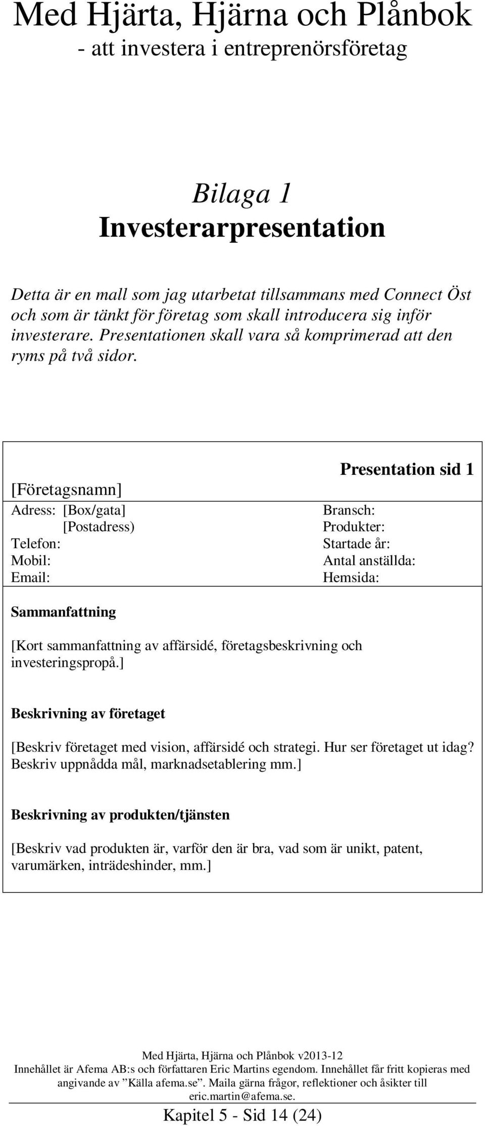 [Företagsnamn] Adress: [Box/gata] [Postadress) Telefon: Mobil: Email: Presentation sid 1 Bransch: Produkter: Startade år: Antal anställda: Hemsida: Sammanfattning [Kort sammanfattning av affärsidé,