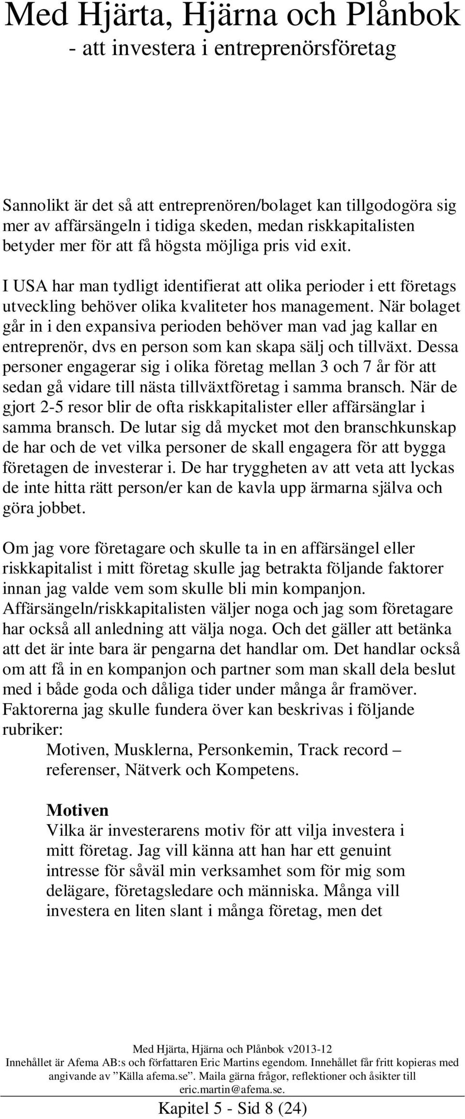 När bolaget går in i den expansiva perioden behöver man vad jag kallar en entreprenör, dvs en person som kan skapa sälj och tillväxt.