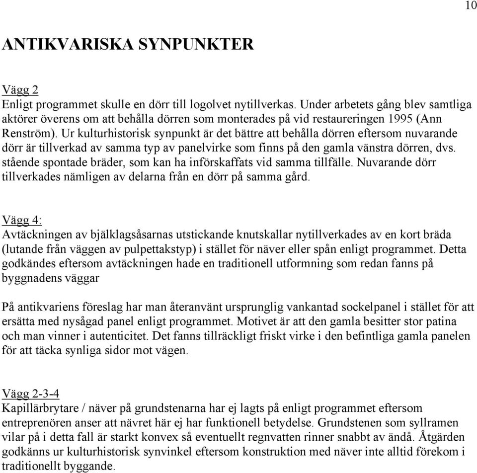 Ur kulturhistorisk synpunkt är det bättre att behålla dörren eftersom nuvarande dörr är tillverkad av samma typ av panelvirke som finns på den gamla vänstra dörren, dvs.