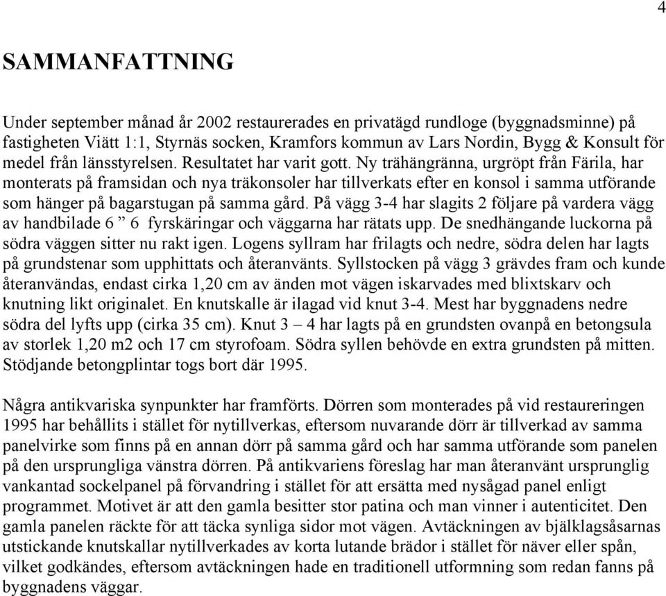 Ny trähängränna, urgröpt från Färila, har monterats på framsidan och nya träkonsoler har tillverkats efter en konsol i samma utförande som hänger på bagarstugan på samma gård.