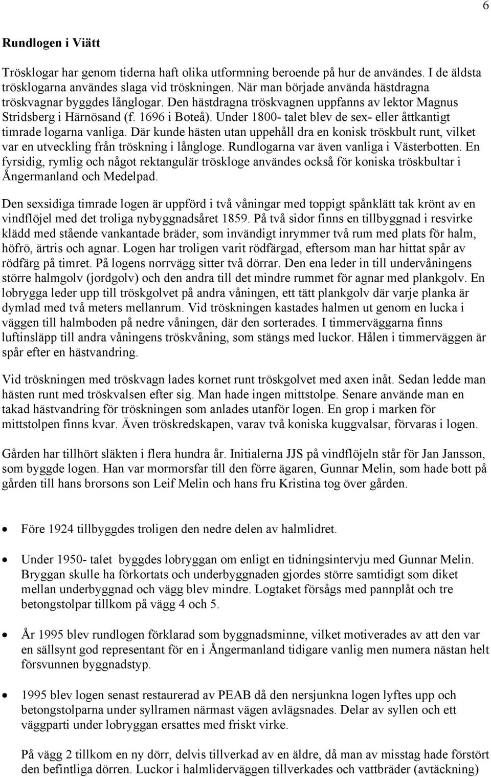 Under 1800- talet blev de sex- eller åttkantigt timrade logarna vanliga. Där kunde hästen utan uppehåll dra en konisk tröskbult runt, vilket var en utveckling från tröskning i långloge.