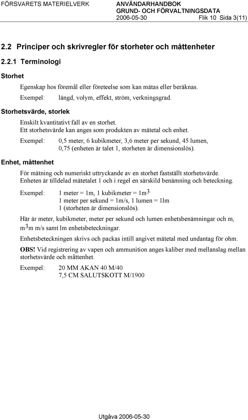 Exempel: Enhet, måttenhet 0,5 meter, 6 kubikmeter, 3,6 meter per sekund, 45 lumen, 0,75 (enheten är talet 1, storheten är dimensionslös).