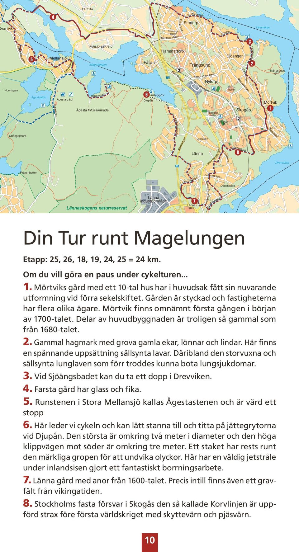 friluftsområde 6 Djupån Jättegrytor Edbohallen Skogåshallen Skogås Mörtvik 1 Orlångsjötorp Karlsborgsleden 73 Nynäsvägen Lyckåsen Länna Gamla Nynäsvägen Skogås IP Timmerv Sjötorpsvägen 8 Österleden