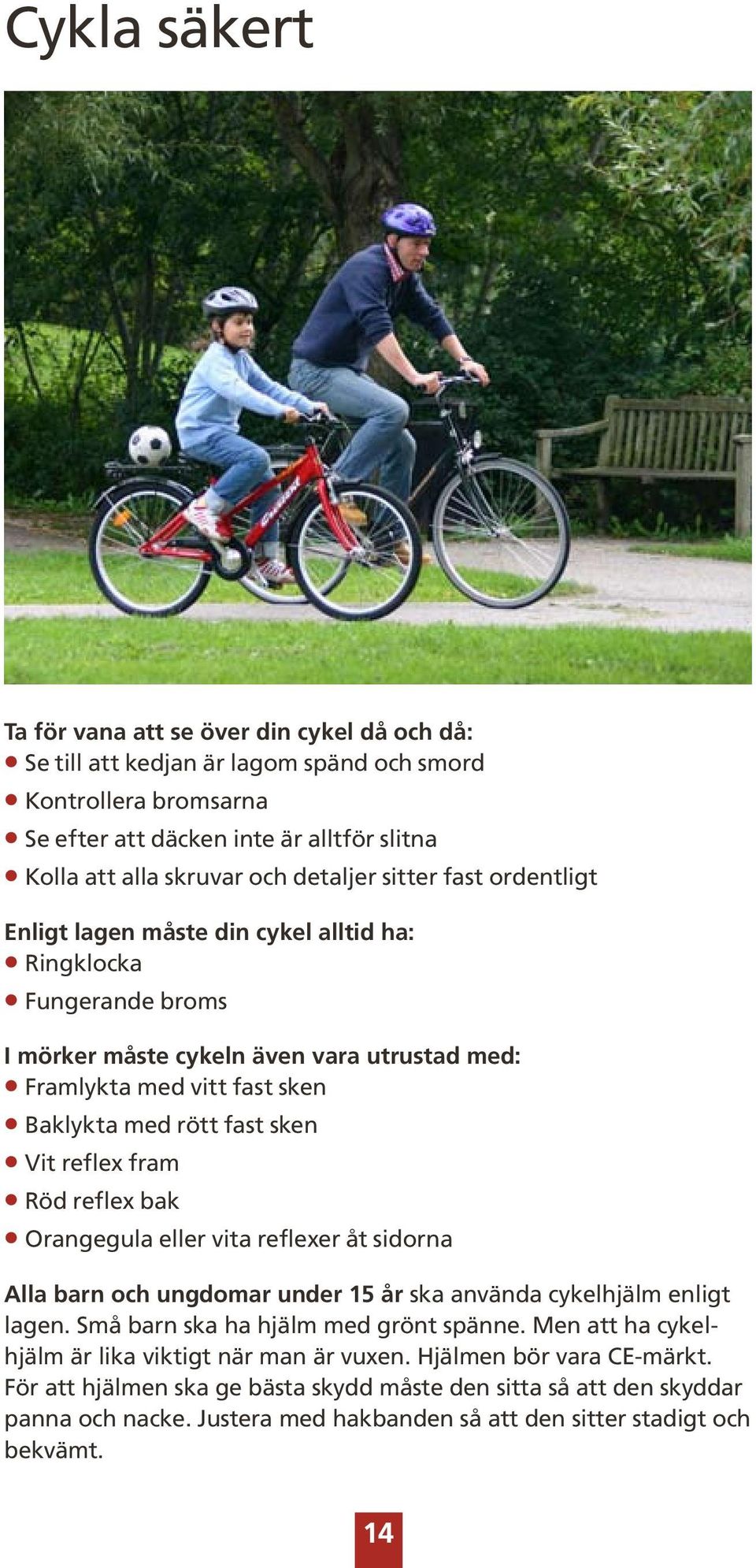 sken Vit reflex fram Röd reflex bak Orangegula eller vita reflexer åt sidorna Alla barn och ungdomar under 15 år ska använda cykelhjälm enligt lagen. Små barn ska ha hjälm med grönt spänne.