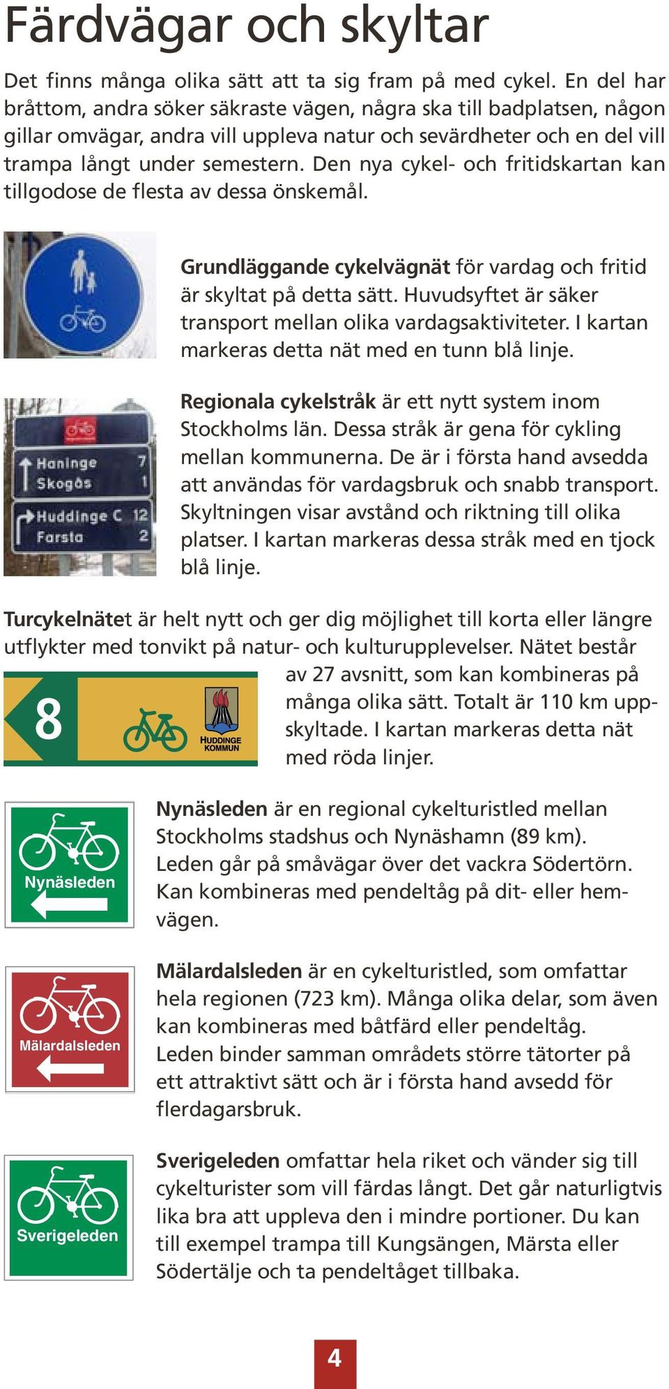 Den nya cykel- och fritidskartan kan tillgodose de flesta av dessa önskemål. Grundläggande cykelvägnät för vardag och fritid är skyltat på detta sätt.