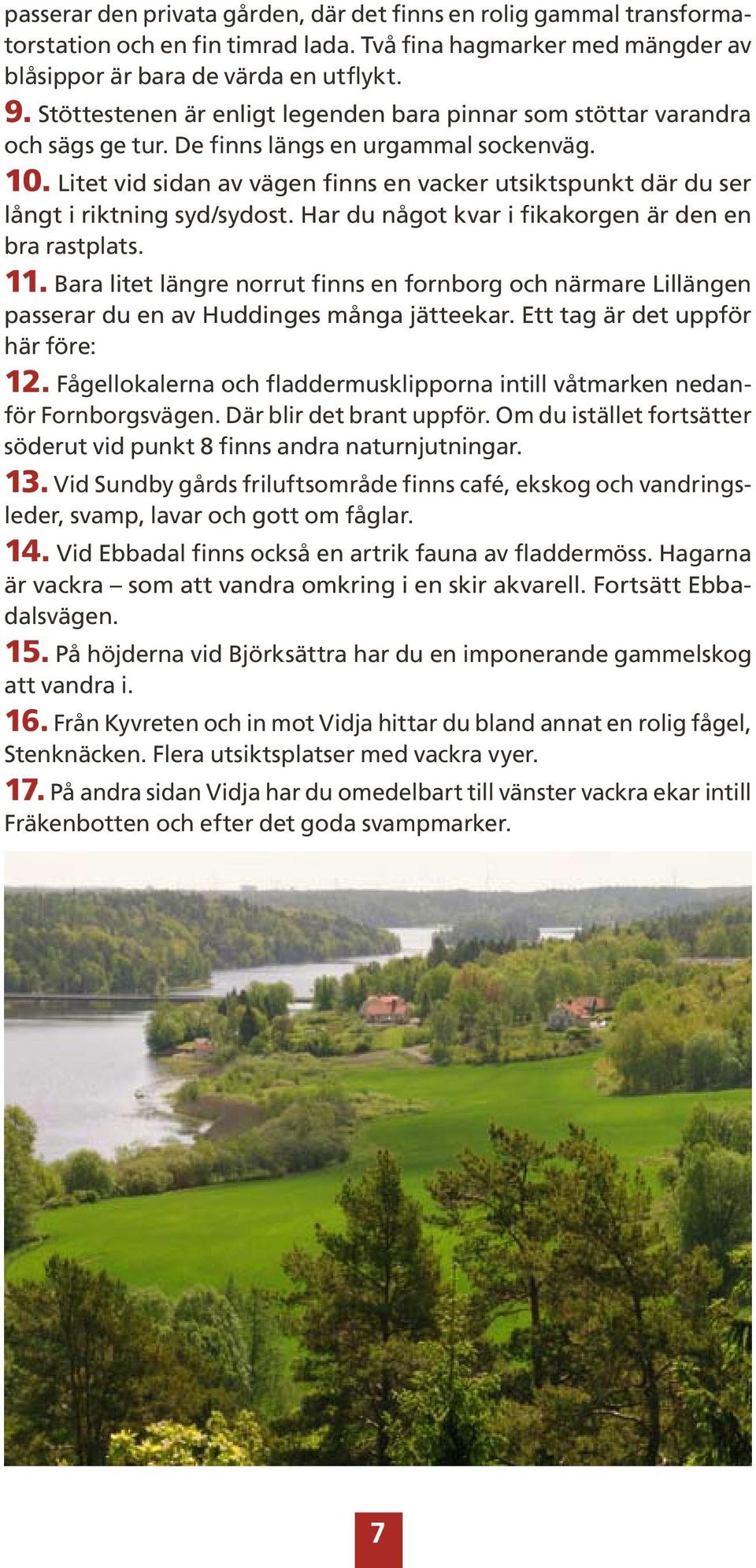 Litet vid sidan av vägen finns en vacker utsiktspunkt där du ser långt i riktning syd/sydost. Har du något kvar i fikakorgen är den en bra rastplats. 11.