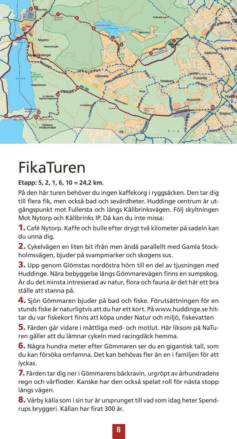 Följ skyltningen Mot Nytorp och Källbrinks IP. Då kan du inte missa: NaTUREN 1. Café Nytorp. Kaffe och bulle efter drygt två kilometer på sadeln kan du unna dig. Fågellokal Fladdermöss 2.