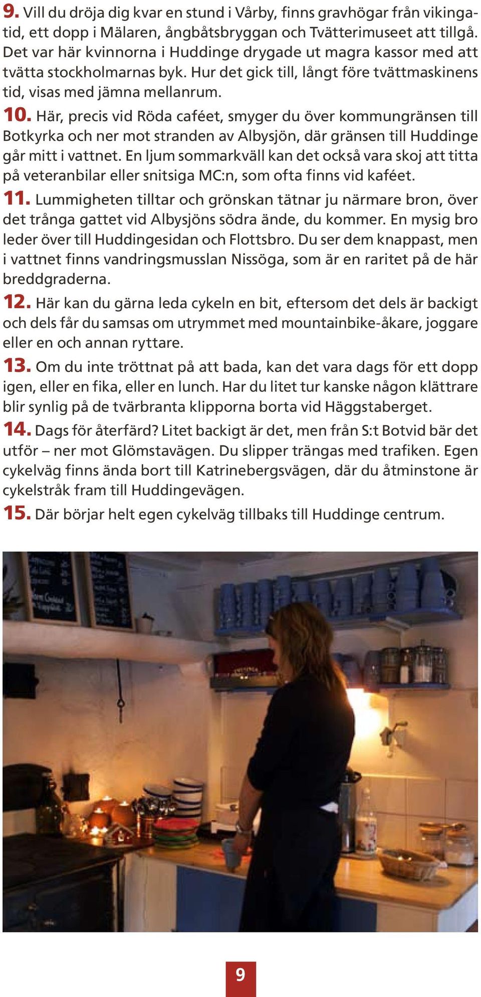 Här, precis vid Röda caféet, smyger du över kommungränsen till Botkyrka och ner mot stranden av Albysjön, där gränsen till Huddinge går mitt i vattnet.