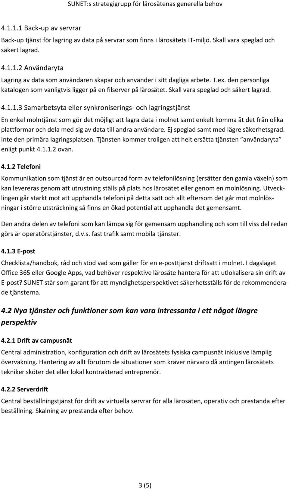 1.3 Samarbetsyta eller synkroniserings och lagringstjänst En enkel molntjänst som gör det möjligt att lagra data i molnet samt enkelt komma åt det från olika plattformar och dela med sig av data till