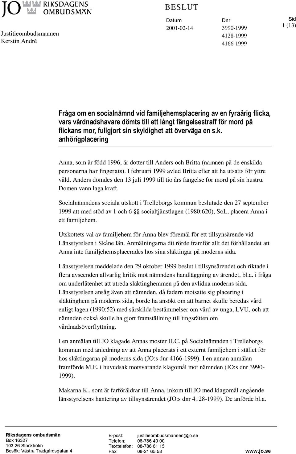 I februari 1999 avled Britta efter att ha utsatts för yttre våld. Anders dömdes den 13 juli 1999 till tio års fängelse för mord på sin hustru. Domen vann laga kraft.