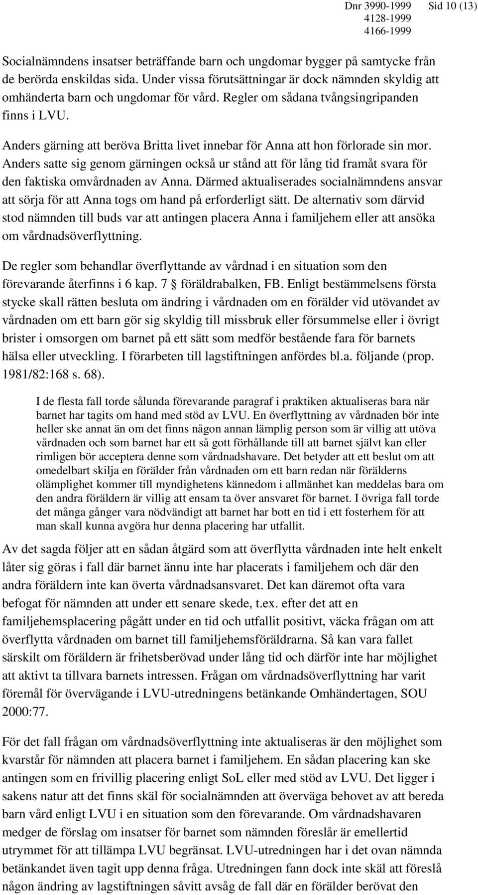 Anders gärning att beröva Britta livet innebar för Anna att hon förlorade sin mor. Anders satte sig genom gärningen också ur stånd att för lång tid framåt svara för den faktiska omvårdnaden av Anna.