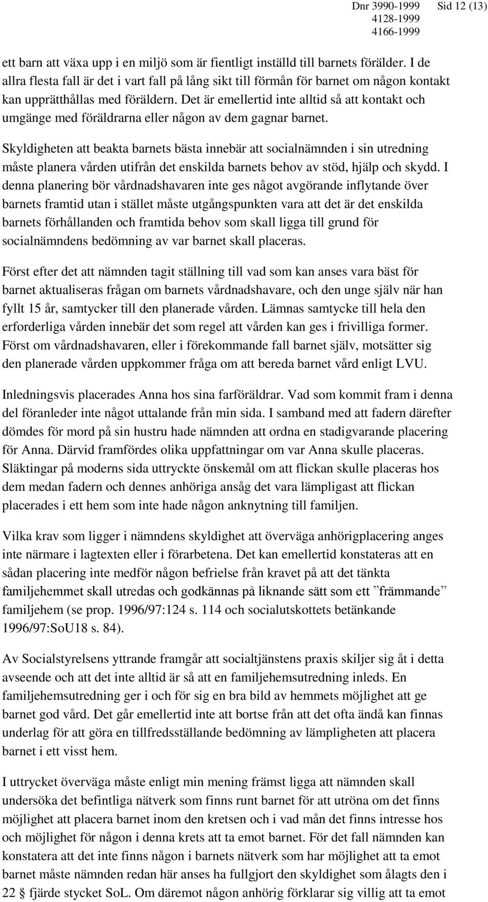Det är emellertid inte alltid så att kontakt och umgänge med föräldrarna eller någon av dem gagnar barnet.