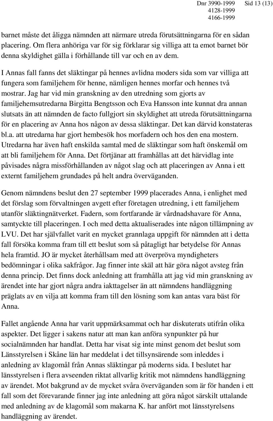 I Annas fall fanns det släktingar på hennes avlidna moders sida som var villiga att fungera som familjehem för henne, nämligen hennes morfar och hennes två mostrar.
