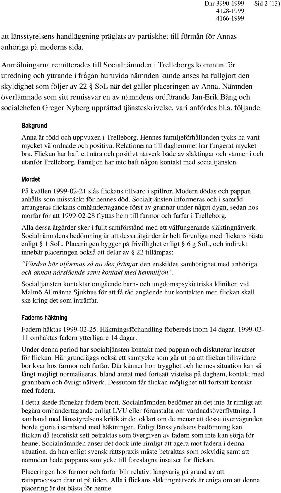 22 SoL när det gäller placeringen av Anna. Nämnden överlämnade som sitt remissvar en av nämndens ordförande Jan-Erik Bång och socialchefen Greger Nyberg upprättad tjänsteskrivelse, vari anfördes bl.a. följande.