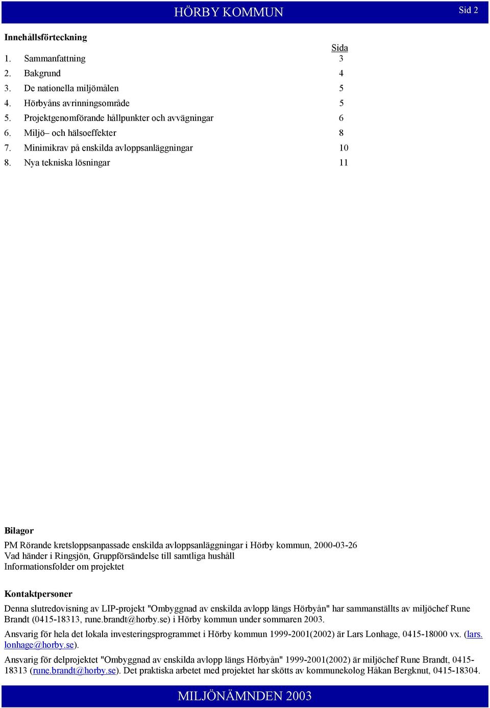 Nya tekniska lösningar 11 Bilagor PM Rörande kretsloppsanpassade enskilda avloppsanläggningar i Hörby kommun, 2000-03-26 Vad händer i Ringsjön, Gruppförsändelse till samtliga hushåll