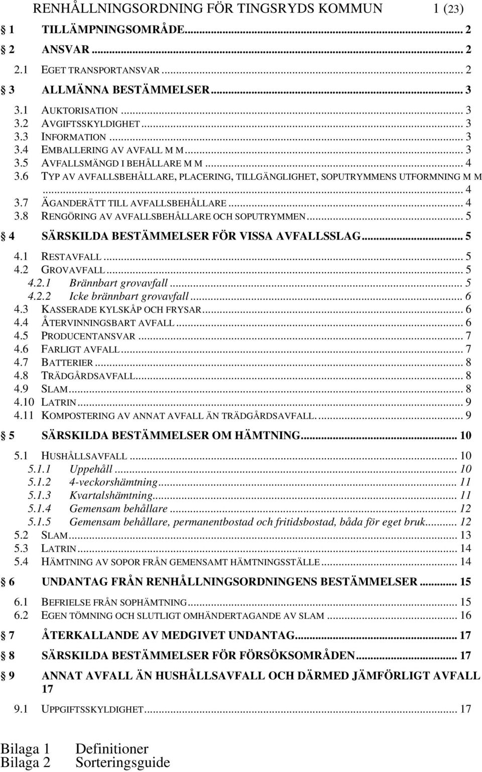.. 4 3.8 RENGÖRING AV AVFALLSBEHÅLLARE OCH SOPUTRYMMEN... 5 4 SÄRSKILDA BESTÄMMELSER FÖR VISSA AVFALLSSLAG... 5 4.1 RESTAVFALL... 5 4.2 GROVAVFALL... 5 4.2.1 Brännbart grovavfall... 5 4.2.2 Icke brännbart grovavfall.