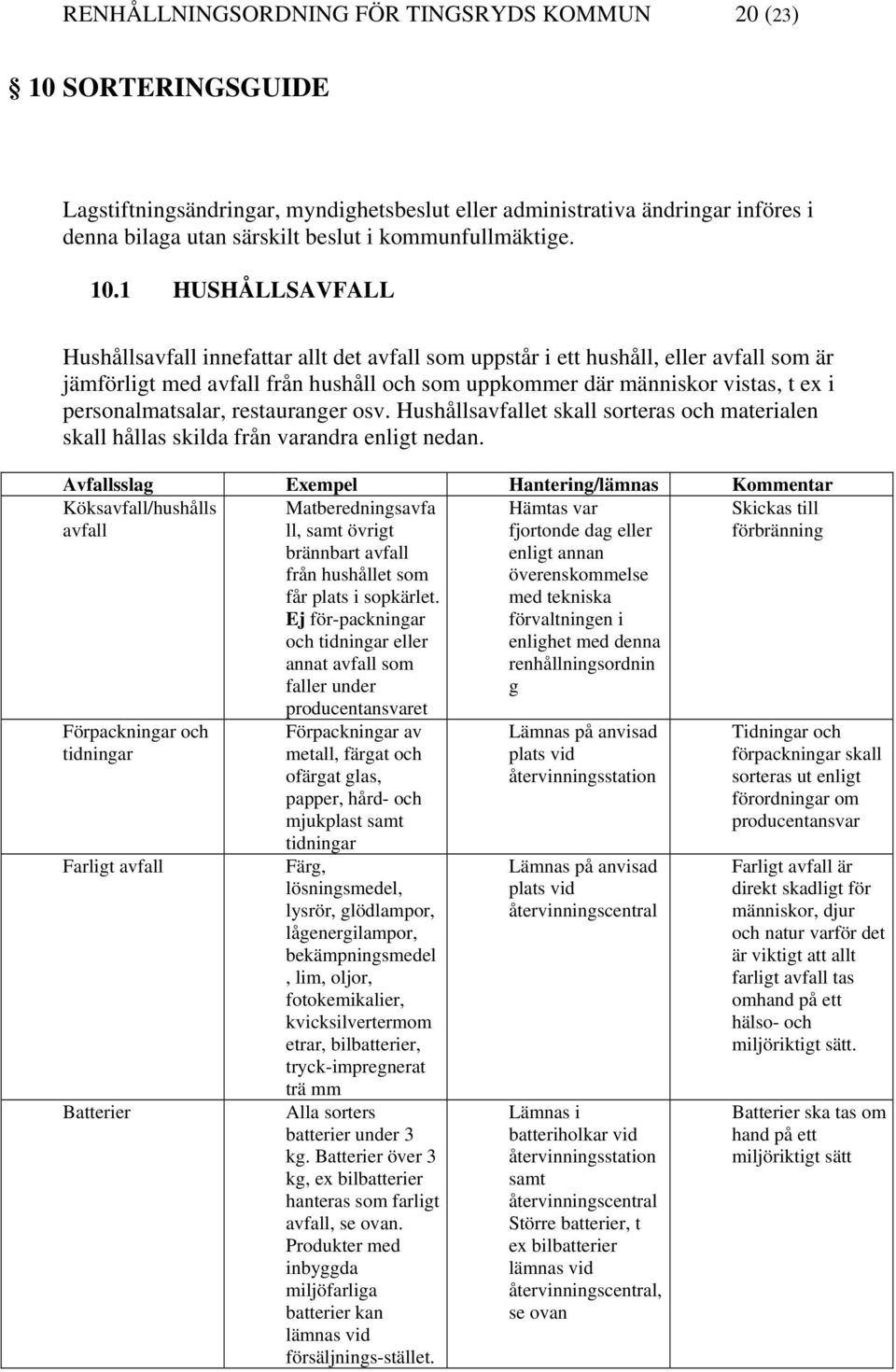 1 HUSHÅLLSAVFALL Hushållsavfall innefattar allt det avfall som uppstår i ett hushåll, eller avfall som är jämförligt med avfall från hushåll och som uppkommer där människor vistas, t ex i