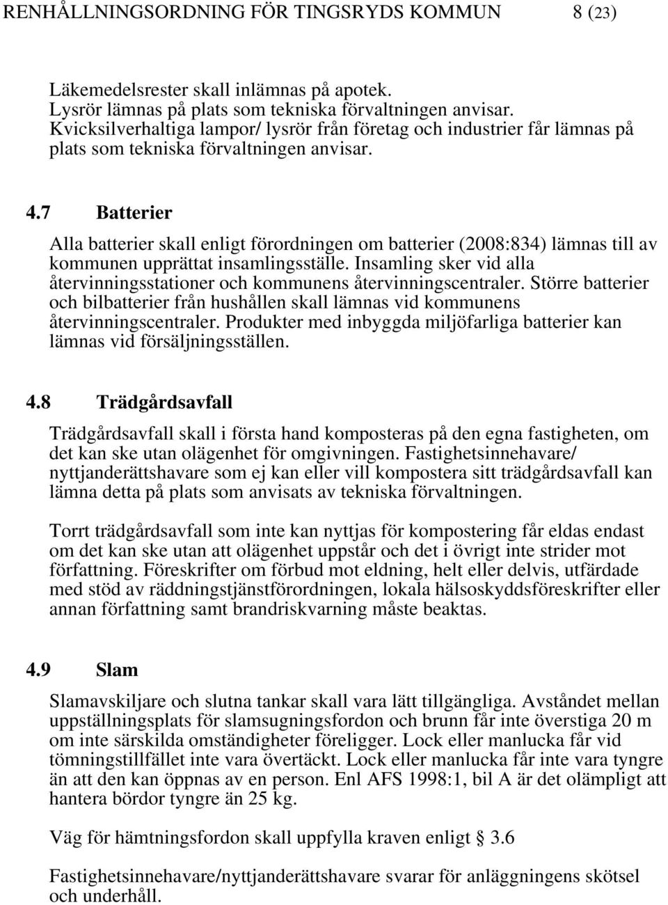 7 Batterier Alla batterier skall enligt förordningen om batterier (2008:834) lämnas till av kommunen upprättat insamlingsställe.