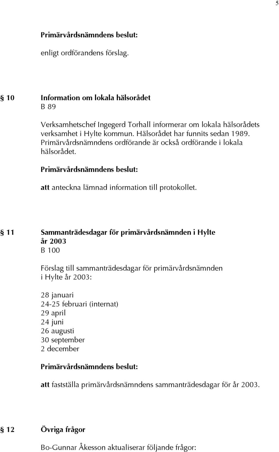 11 Sammanträdesdagar för primärvårdsnämnden i Hylte år 2003 B 100 Förslag till sammanträdesdagar för primärvårdsnämnden i Hylte år 2003: 28 januari 24-25 februari