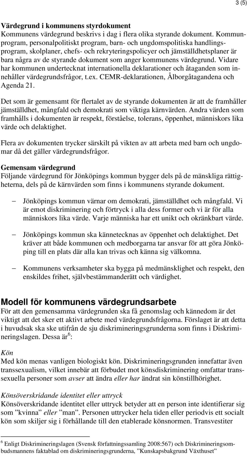 anger kommunens värdegrund. Vidare har kommunen undertecknat internationella deklarationer och åtaganden som innehåller värdegrundsfrågor, t.ex. CEMR-deklarationen, Ålborgåtagandena och Agenda 21.