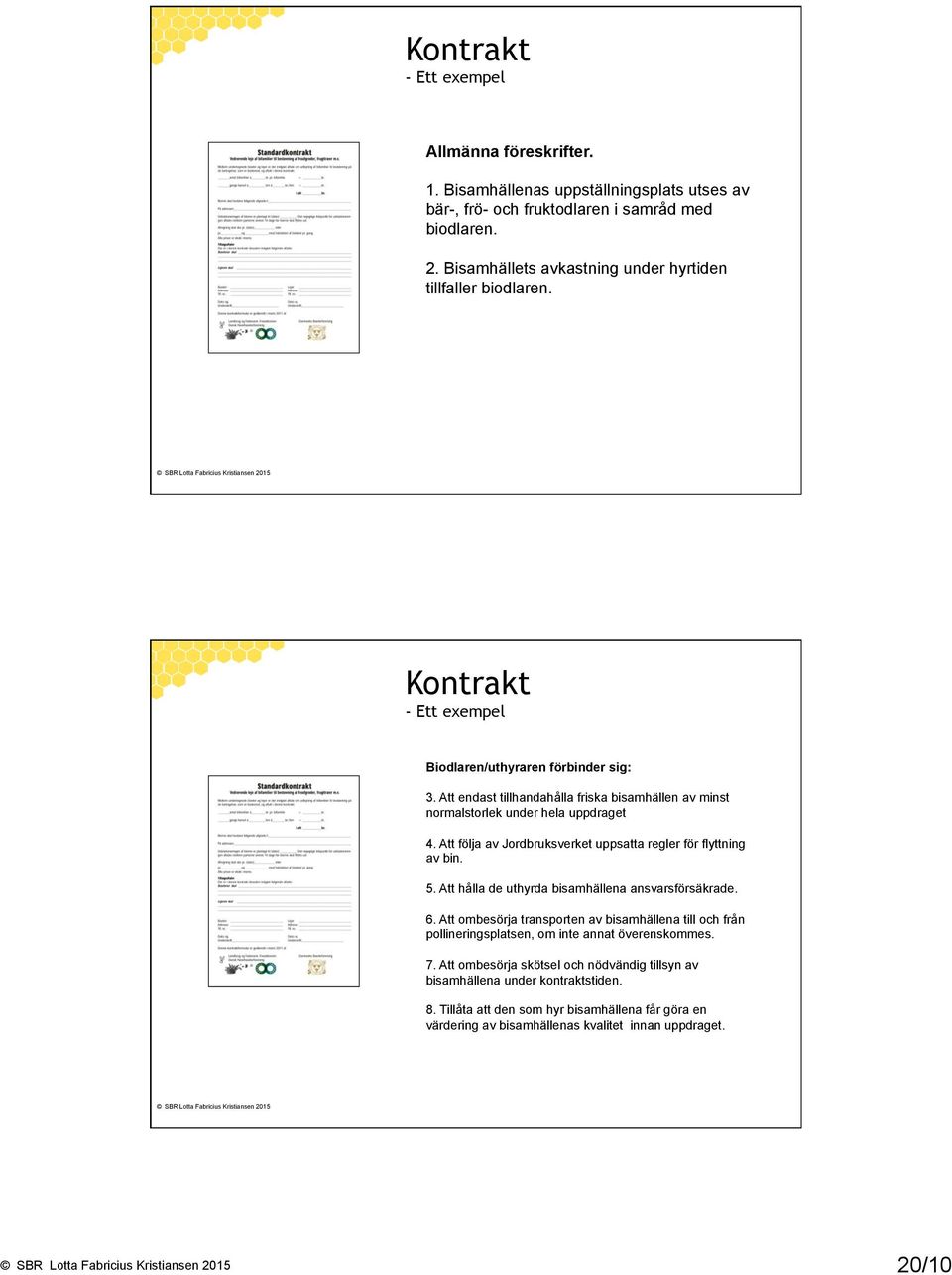 Att endast tillhandahålla friska bisamhällen av minst normalstorlek under hela uppdraget 4. Att följa av Jordbruksverket uppsatta regler för flyttning av bin. 5.