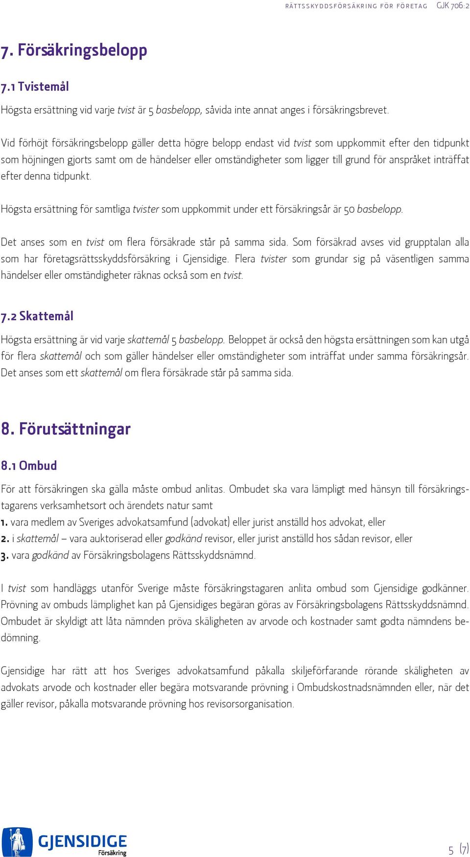 anspråket inträffat efter denna tidpunkt. Högsta ersättning för samtliga tvister som uppkommit under ett försäkringsår är 50 basbelopp. Det anses som en tvist om flera försäkrade står på samma sida.