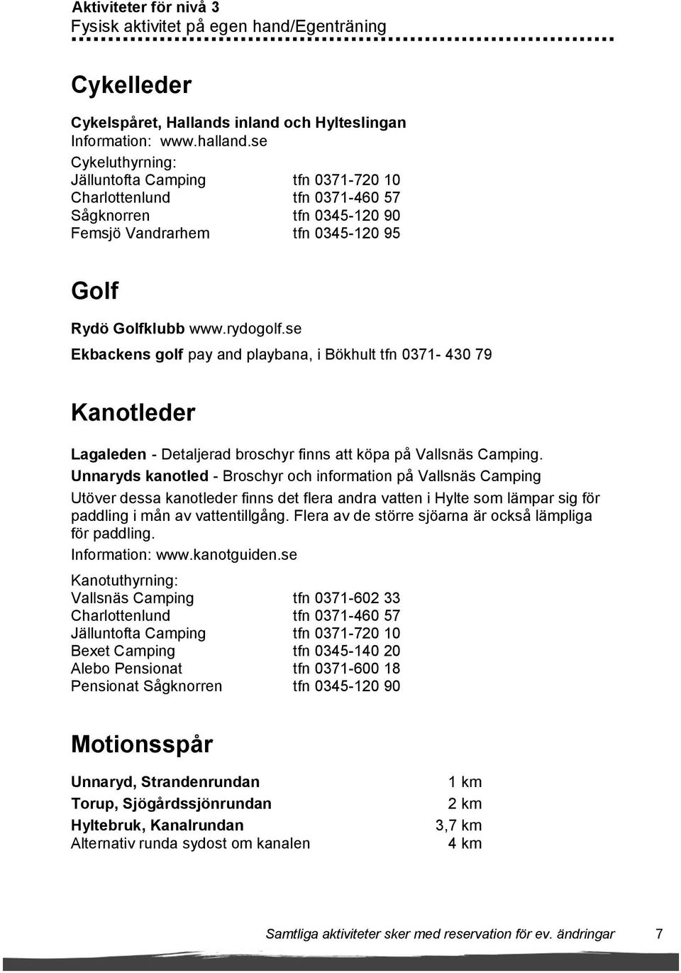 se Ekbackens golf pay and playbana, i Bökhult tfn 0371-430 79 Kanotleder Lagaleden - Detaljerad broschyr finns att köpa på Vallsnäs Camping.
