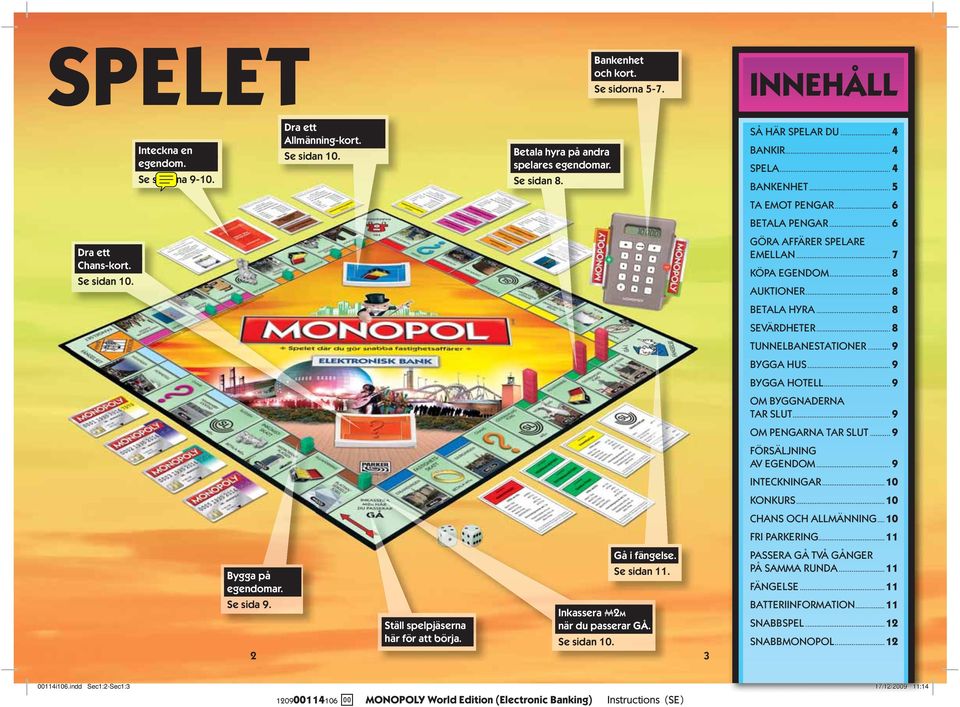 .. 5 TA EMOT PENGAR... 6 BETALA PENGAR... 6 GÖRA AFFÄRER SPELARE EMELLAN... 7 KÖPA EGENDOM... 8 AUKTIONER... 8 BETALA HYRA... 8 SEVÄRDHETER... 8 TUNNELBANESTATIONER... 9 BYGGA HUS... 9 BYGGA HOTELL.