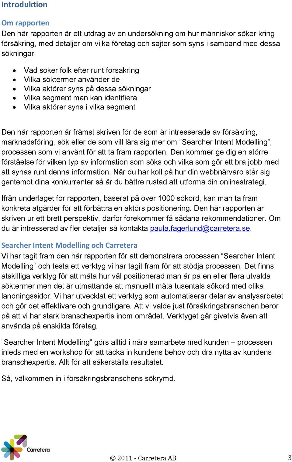 skriven för de som är intresserade av försäkring, marknadsföring, sök eller de som vill lära sig mer om Searcher Intent Modelling, processen som vi använt för att ta fram rapporten.