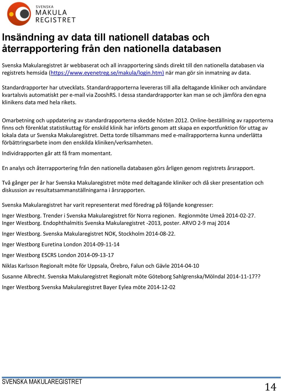 Standardrapporterna levereras till alla deltagande kliniker och användare kvartalsvis automatiskt per e-mail via ZooshRS.