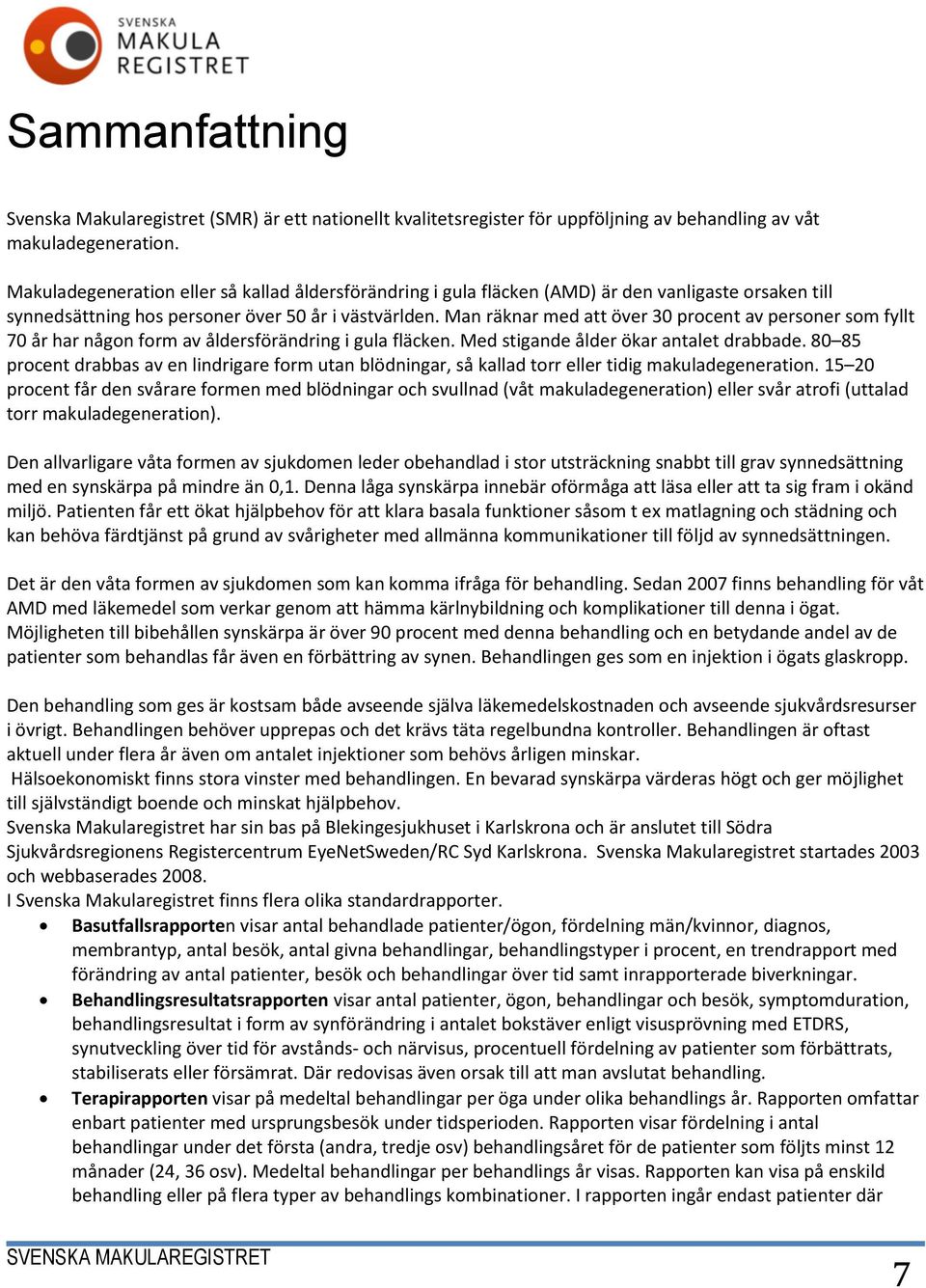 Man räknar med att över 30 procent av personer som fyllt 70 år har någon form av åldersförändring i gula fläcken. Med stigande ålder ökar antalet drabbade.