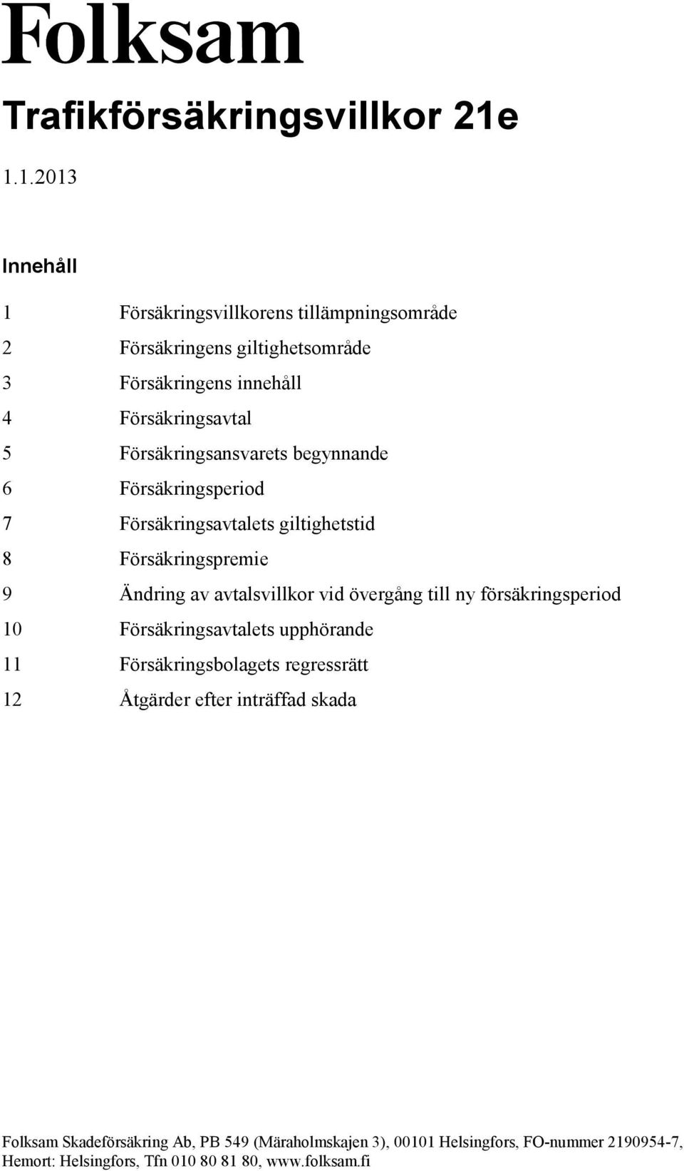 innehåll 4 Försäkringsavtal 5 Försäkringsansvarets begynnande 6 Försäkringsperiod 7 Försäkringsavtalets