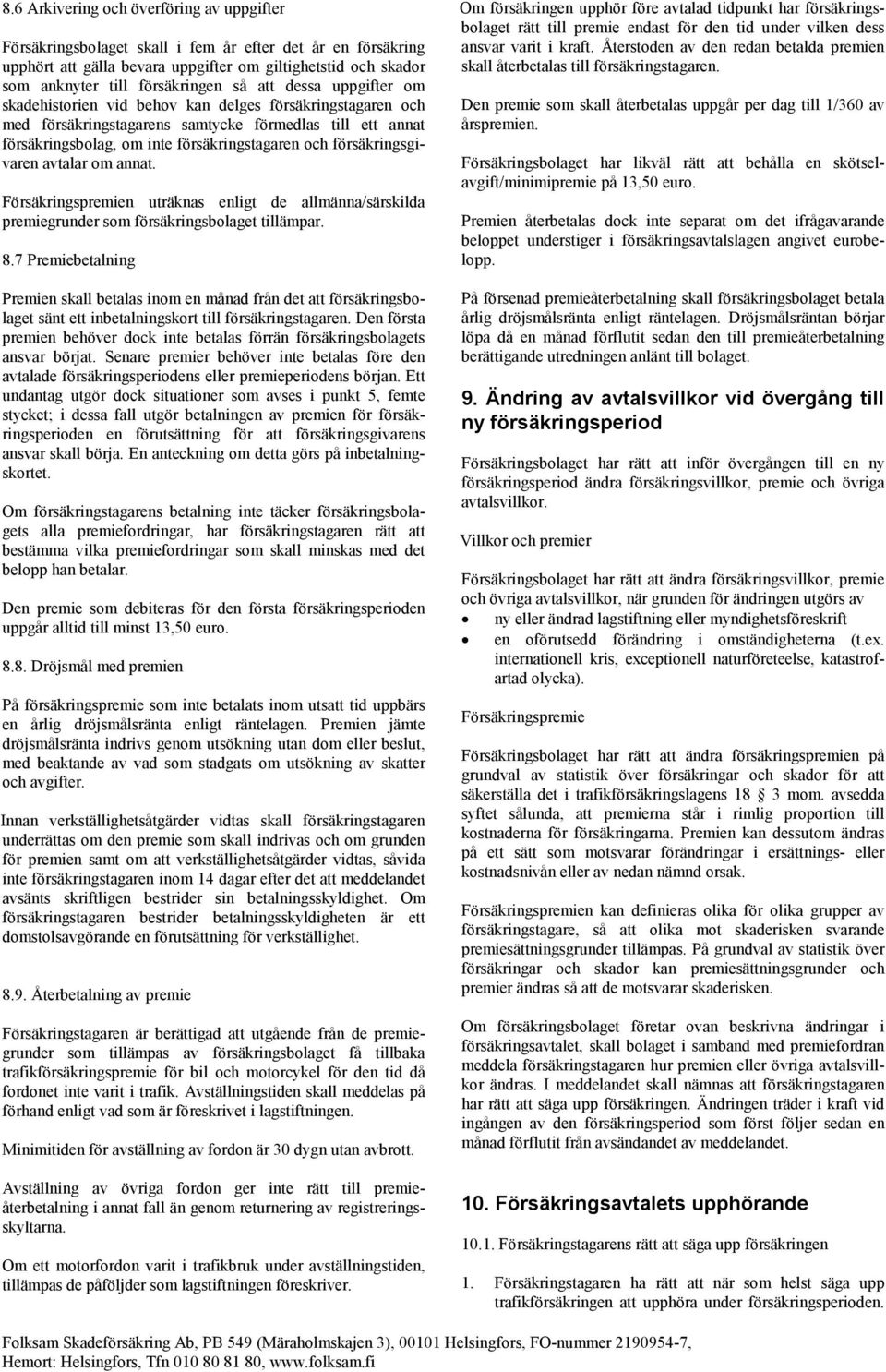 försäkringsgivaren avtalar om annat. Försäkringspremien uträknas enligt de allmänna/särskilda premiegrunder som försäkringsbolaget tillämpar. 8.
