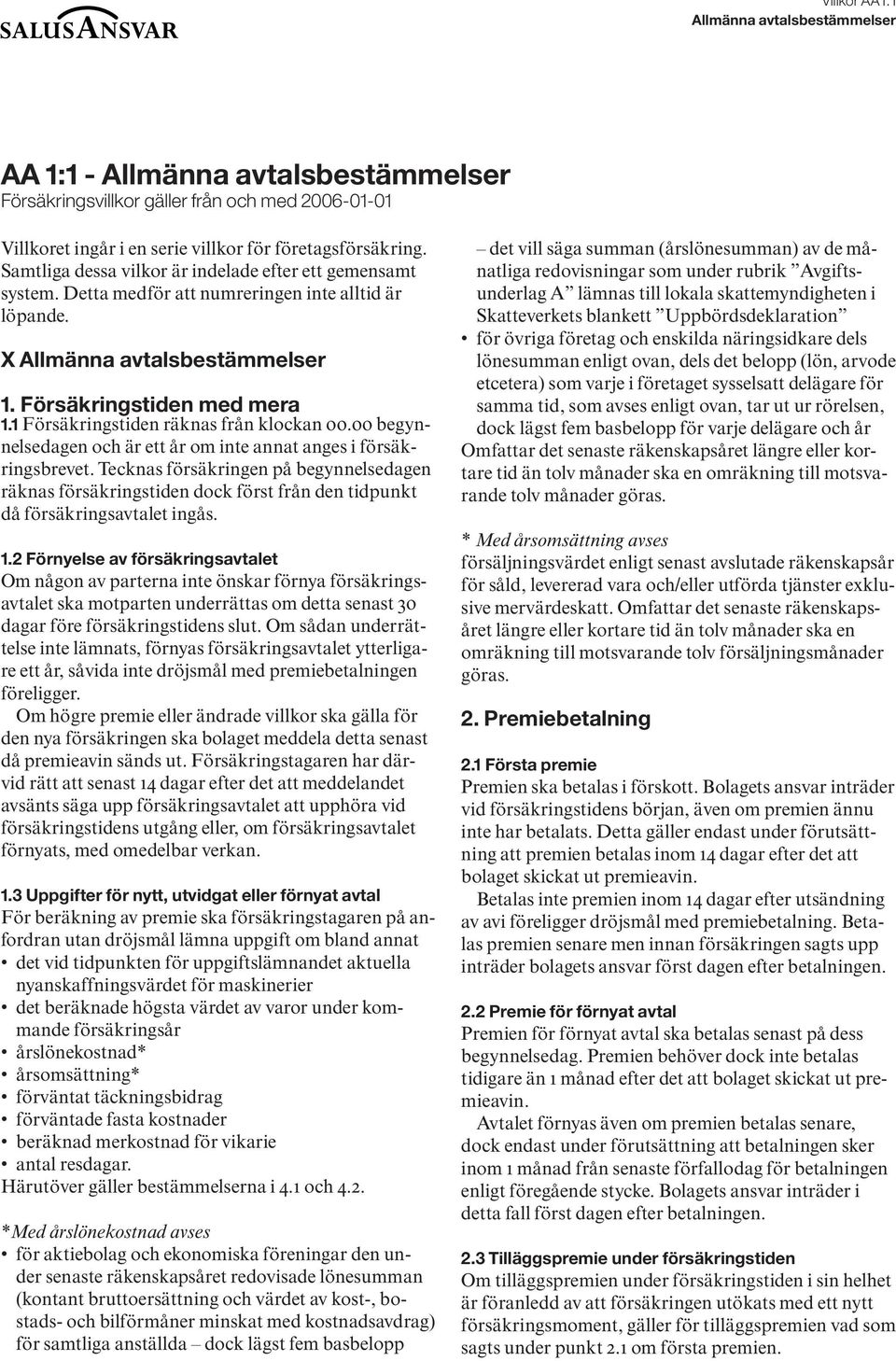 00 begynnelsedagen och är ett år om inte annat anges i försäkringsbrevet. Tecknas försäkringen på begynnelsedagen räknas försäkringstiden dock först från den tidpunkt då försäkringsavtalet ingås. 1.