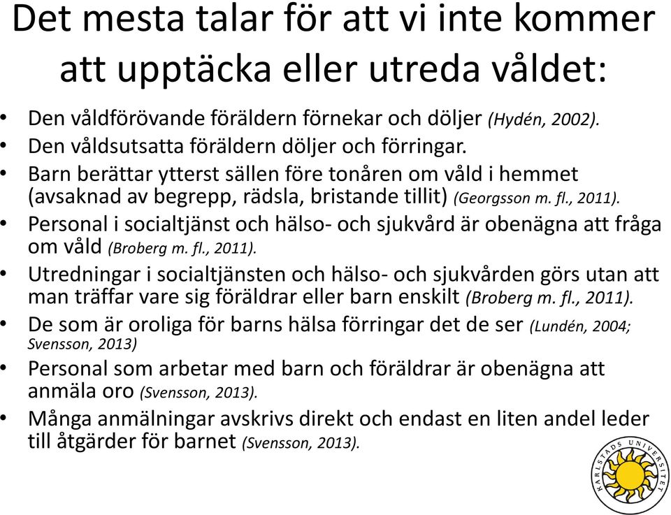 Personal i socialtjänst och hälso- och sjukvård är obenägna att fråga om våld (Broberg m. fl., 2011).