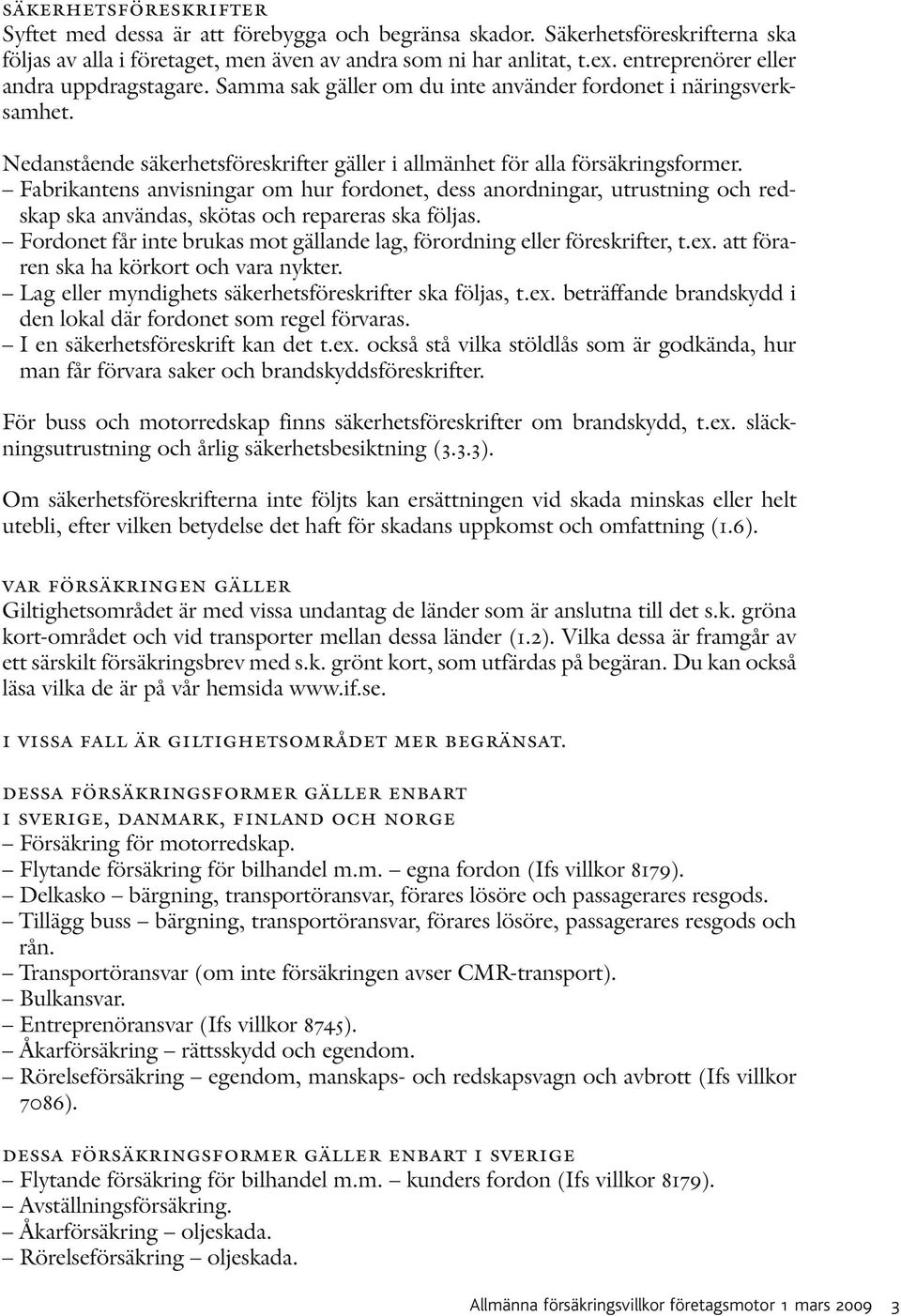 Fabrikantens anvisningar om hur fordonet, dess anordningar, utrustning och redskap ska användas, skötas och repareras ska följas.