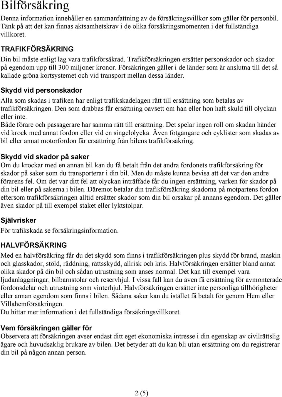 Trafikförsäkringen ersätter personskador och skador på egendom upp till 300 miljoner kronor.