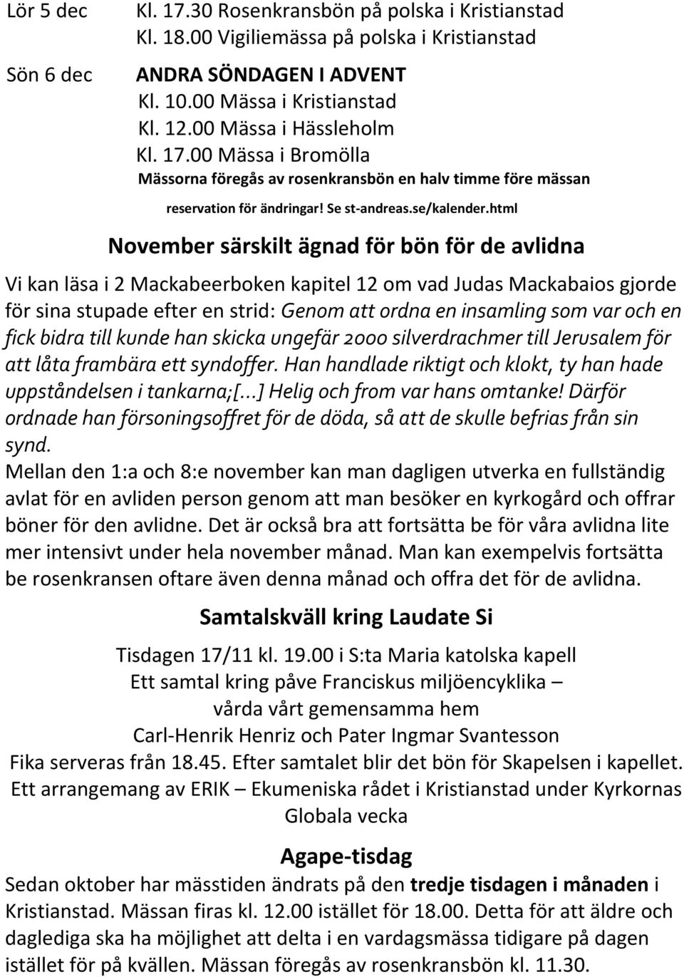 html November särskilt ägnad för bön för de avlidna Vi kan läsa i 2 Mackabeerboken kapitel 12 om vad Judas Mackabaios gjorde för sina stupade efter en strid: Genom att ordna en insamling som var och