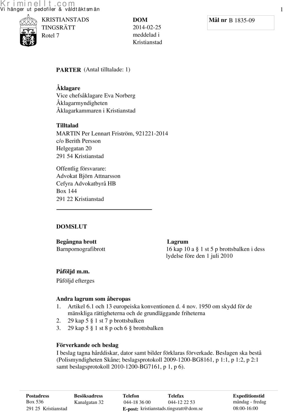 Barnpornografibrott Lagrum 16 kap 10 a 1 st 5 p brottsbalken i dess lydelse före den 1 juli 2010 Påföljd m.m. Påföljd efterges Andra lagrum som åberopas 1. Artikel 6.