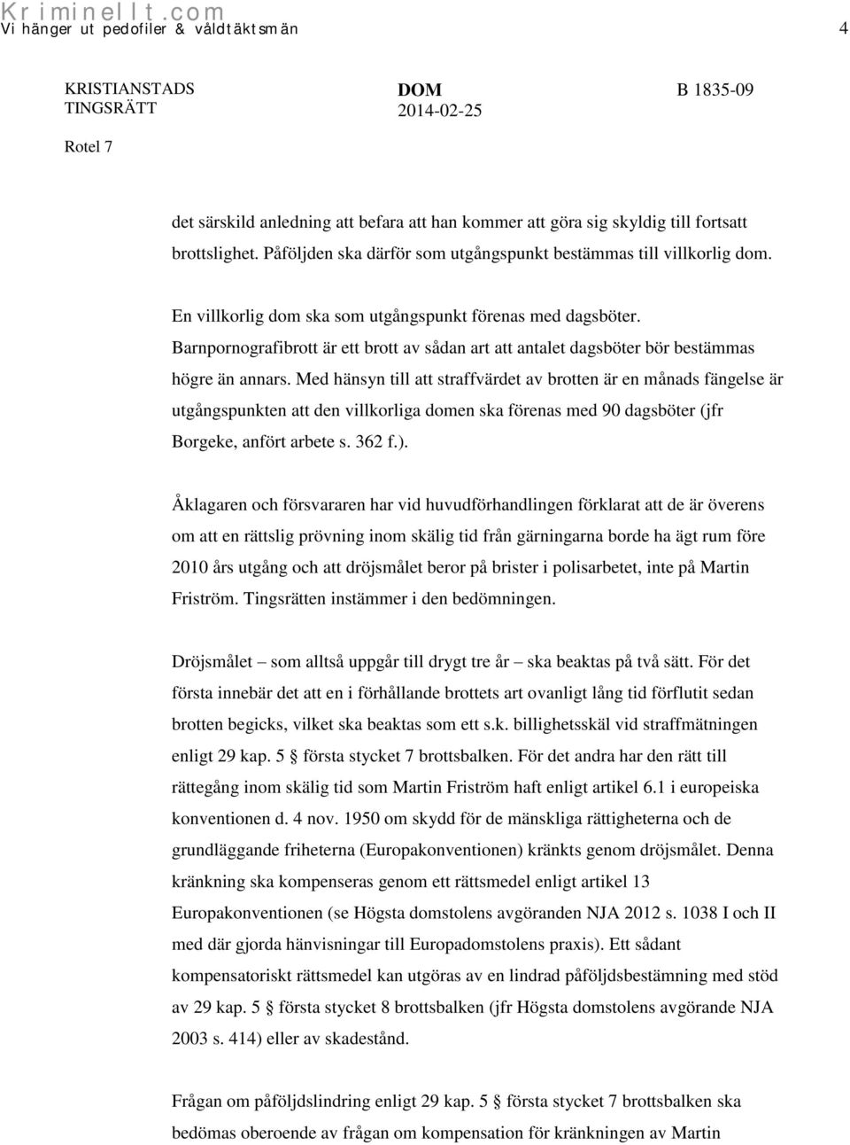 Med hänsyn till att straffvärdet av brotten är en månads fängelse är utgångspunkten att den villkorliga domen ska förenas med 90 dagsböter (jfr Borgeke, anfört arbete s. 362 f.).