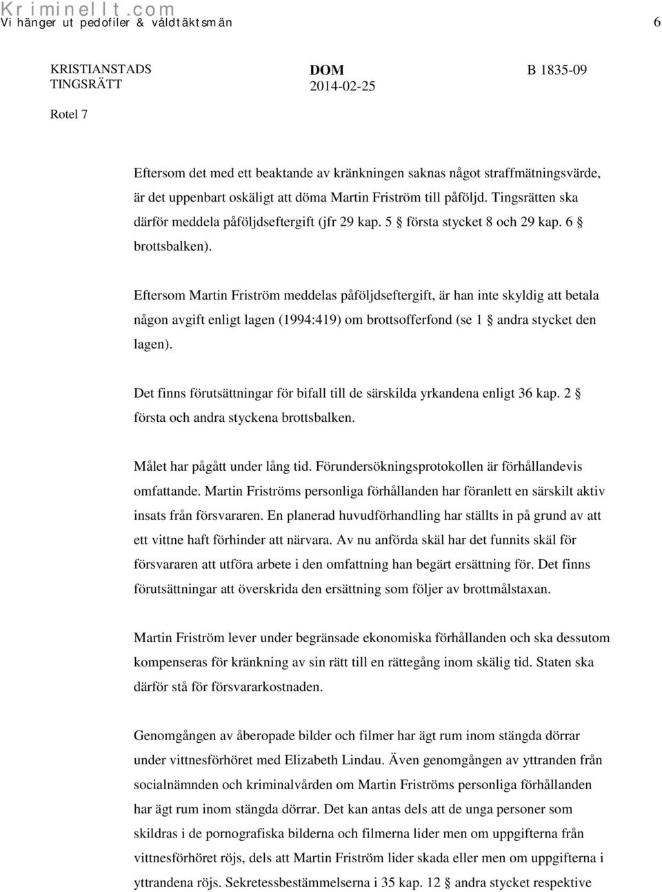 Eftersom Martin Friström meddelas påföljdseftergift, är han inte skyldig att betala någon avgift enligt lagen (1994:419) om brottsofferfond (se 1 andra stycket den lagen).