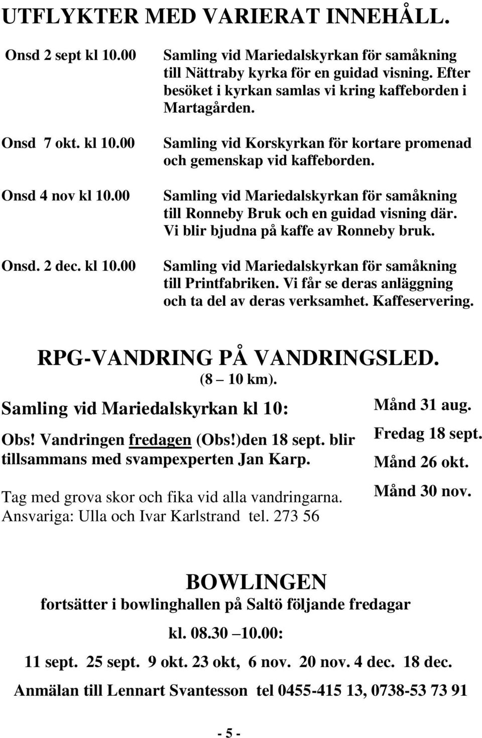 Samling vid Mariedalskyrkan för samåkning till Ronneby Bruk och en guidad visning där. Vi blir bjudna på kaffe av Ronneby bruk. Samling vid Mariedalskyrkan för samåkning till Printfabriken.