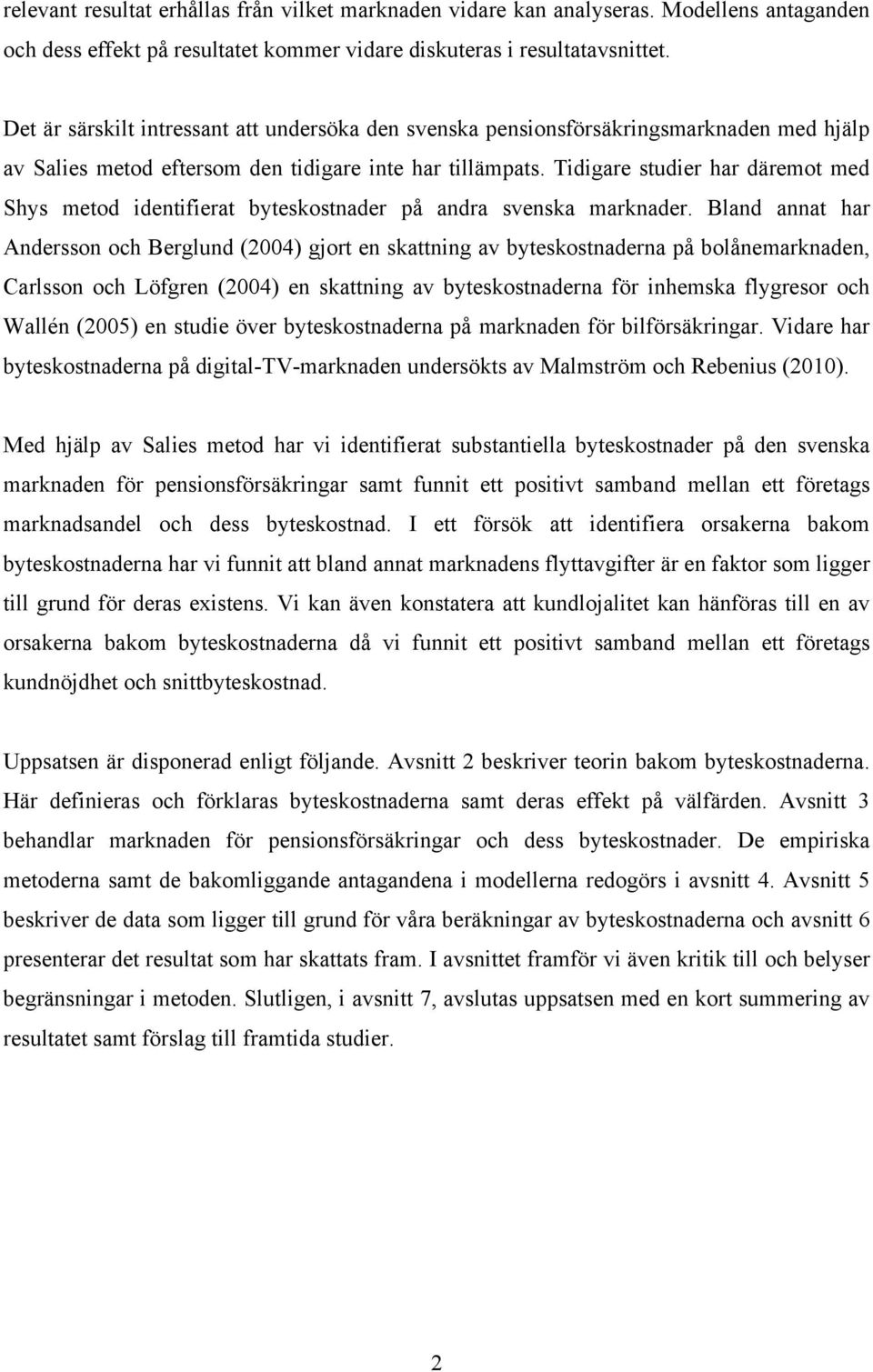Tidigare studier har däremot med Shys metod identifierat byteskostnader på andra svenska marknader.