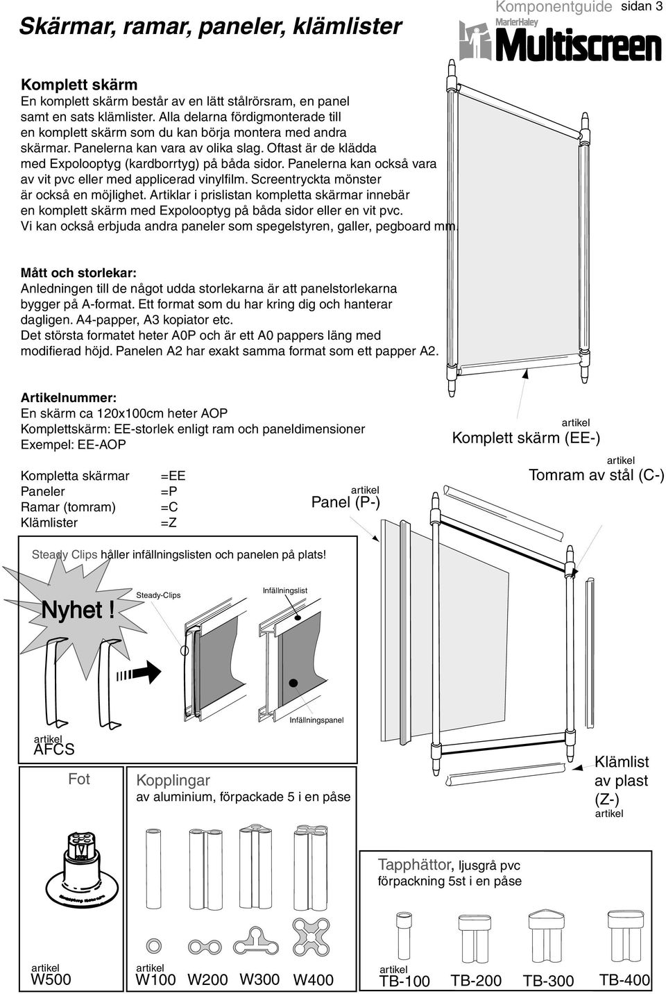 Panelerna kan också vara av vit pvc eller med applicerad vinylfilm. Screentryckta mönster är också en möjlighet.