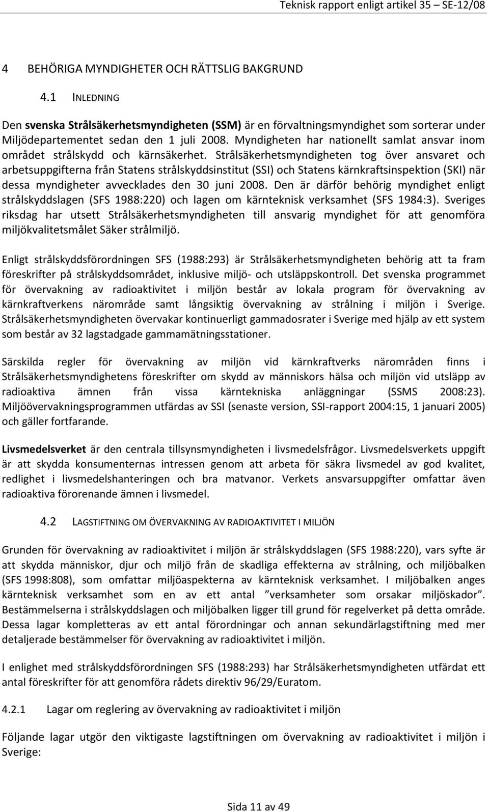 Strålsäkerhetsmyndigheten tog över ansvaret och arbetsuppgifterna från Statens strålskyddsinstitut (SSI) och Statens kärnkraftsinspektion (SKI) när dessa myndigheter avvecklades den 30 juni 2008.