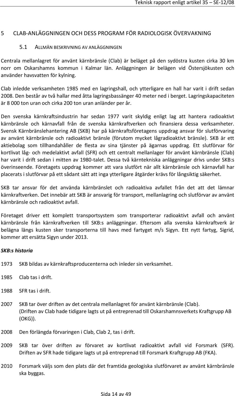 Anläggningen är belägen vid Östersjökusten och använder havsvatten för kylning. Clab inledde verksamheten 1985 med en lagringshall, och ytterligare en hall har varit i drift sedan 2008.